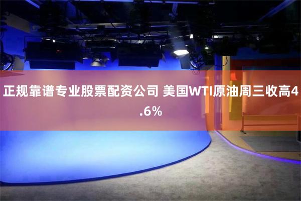 正规靠谱专业股票配资公司 美国WTI原油周三收高4.6%