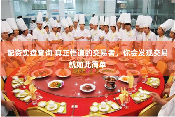 配资实盘查询 真正悟道的交易者，你会发现交易就如此简单