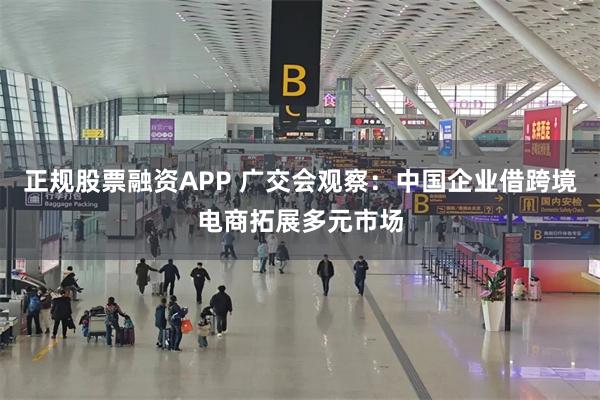 正规股票融资APP 广交会观察：中国企业借跨境电商拓展多元市场