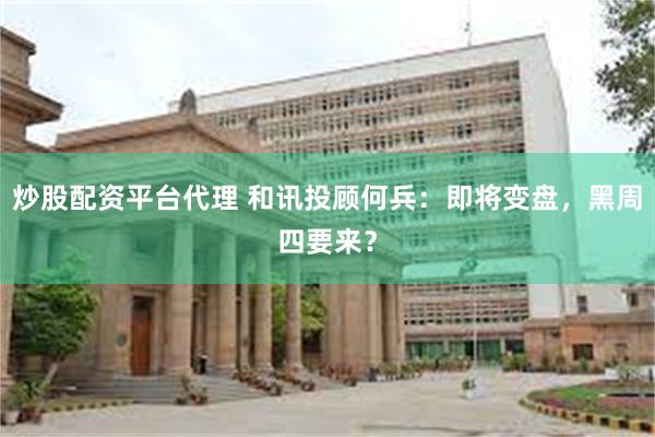 炒股配资平台代理 和讯投顾何兵：即将变盘，黑周四要来？