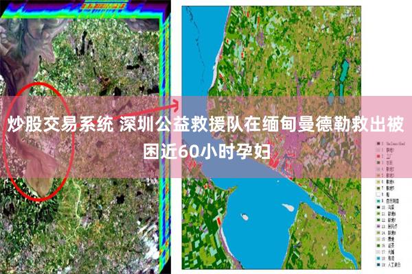 炒股交易系统 深圳公益救援队在缅甸曼德勒救出被困近60小时孕妇