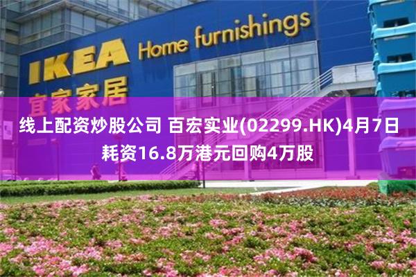 线上配资炒股公司 百宏实业(02299.HK)4月7日耗资16.8万港元回购4万股