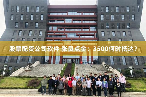 股票配资公司软件 张良点金：3500何时抵达？