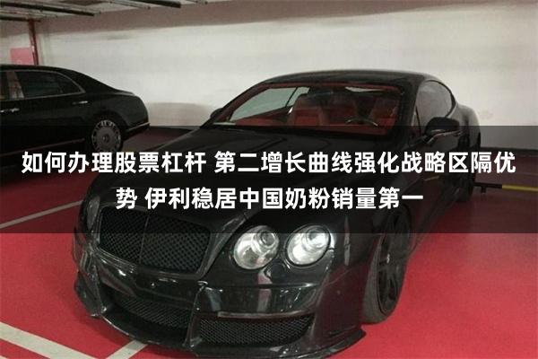 如何办理股票杠杆 第二增长曲线强化战略区隔优势 伊利稳居中国奶粉销量第一