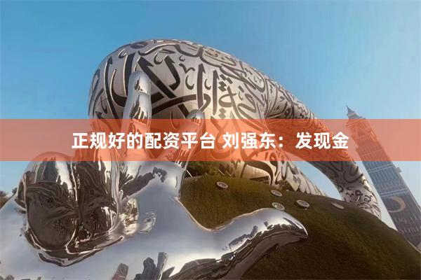 正规好的配资平台 刘强东：发现金