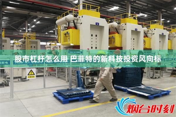 股市杠杆怎么用 巴菲特的新科技投资风向标