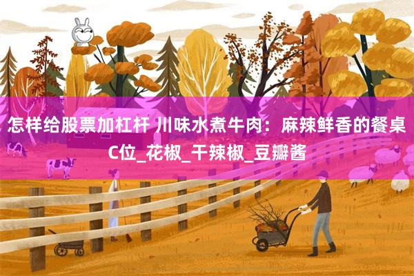 怎样给股票加杠杆 川味水煮牛肉：麻辣鲜香的餐桌C位_花椒_干辣椒_豆瓣酱