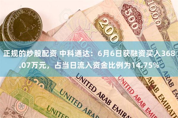 正规的炒股配资 中科通达：6月6日获融资买入368.07万元，占当日流入资金比例为14.75%