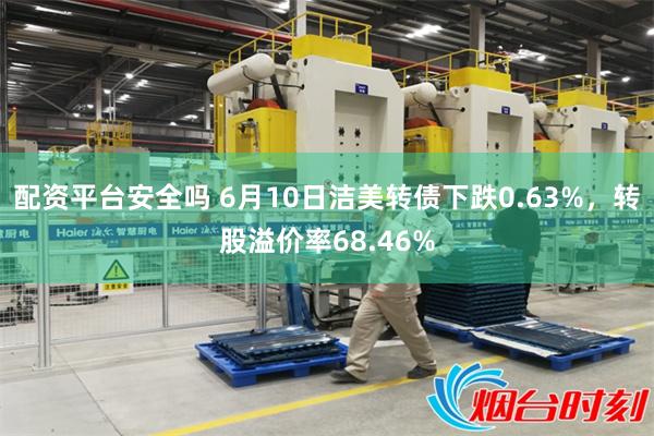 配资平台安全吗 6月10日洁美转债下跌0.63%，转股溢价率68.46%