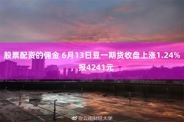 股票配资的佣金 6月13日豆一期货收盘上涨1.24%，报4241元