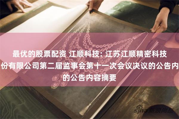 最优的股票配资 江顺科技: 江苏江顺精密科技集团股份有限公司第二届监事会第十一次会议决议的公告内容摘要