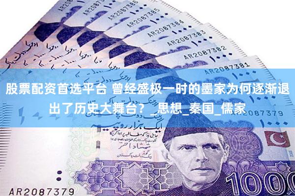 股票配资首选平台 曾经盛极一时的墨家为何逐渐退出了历史大舞台？_思想_秦国_儒家