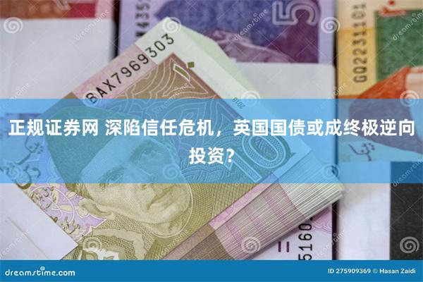 正规证券网 深陷信任危机，英国国债或成终极逆向投资？