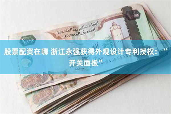 股票配资在哪 浙江永强获得外观设计专利授权：“开关面板”