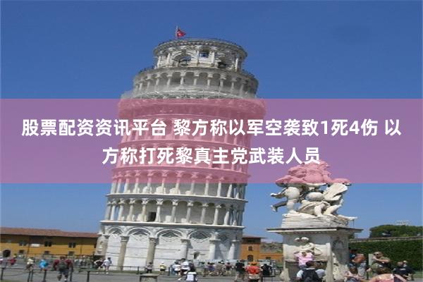 股票配资资讯平台 黎方称以军空袭致1死4伤 以方称打死黎真主党武装人员