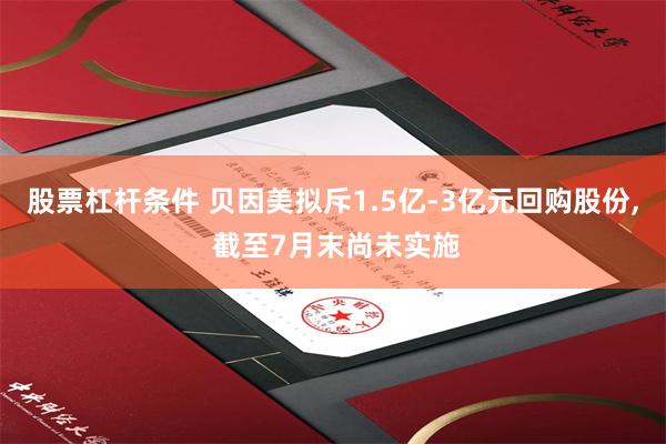 股票杠杆条件 贝因美拟斥1.5亿-3亿元回购股份, 截至7月末尚未实施