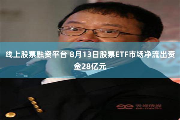 线上股票融资平台 8月13日股票ETF市场净流出资金28亿元