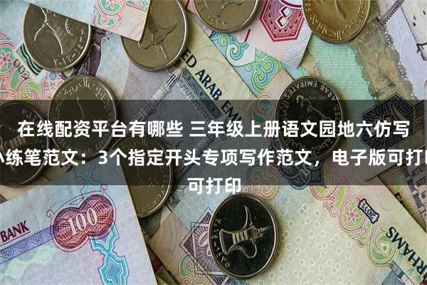 在线配资平台有哪些 三年级上册语文园地六仿写小练笔范文：3个指定开头专项写作范文，电子版可打印